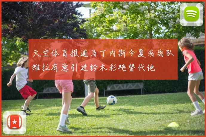 天空体育报道马丁内斯今夏或离队维拉有意引进铃木彩艳替代他