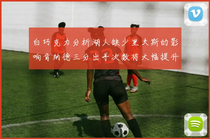 白巧克力分析湖人缺少里夫斯的影响肯纳德三分出手次数将大幅提升