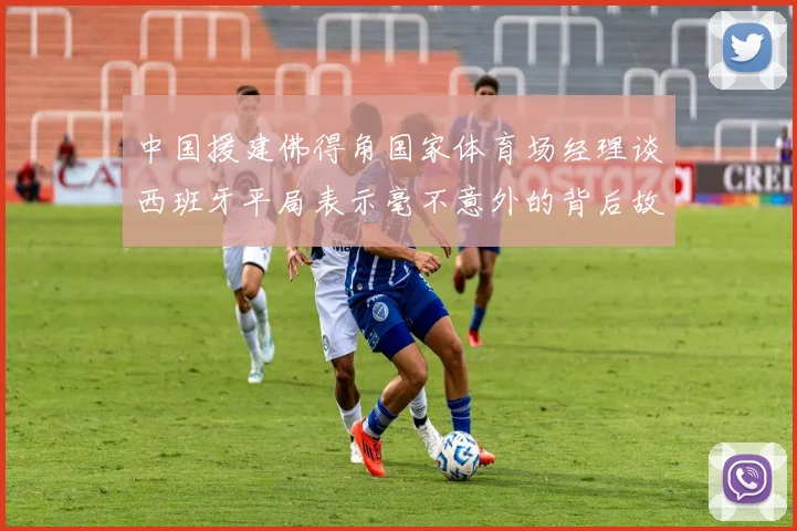 中国援建佛得角国家体育场经理谈西班牙平局表示毫不意外的背后故事
