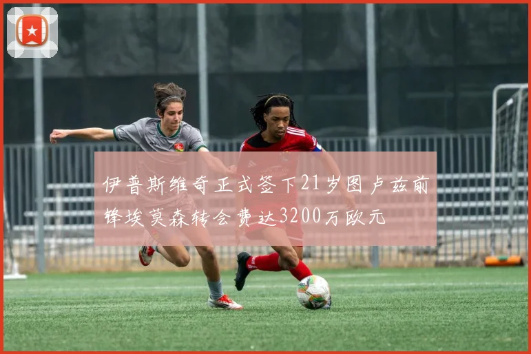 伊普斯维奇正式签下21岁图卢兹前锋埃莫森转会费达3200万欧元