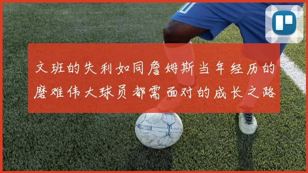 文班的失利如同詹姆斯当年经历的磨难伟大球员都需面对的成长之路