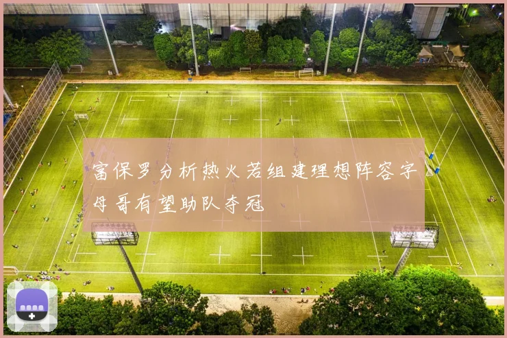 富保罗分析热火若组建理想阵容字母哥有望助队夺冠