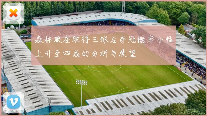 森林狼在取得三球后夺冠概率小幅上升至四成的分析与展望