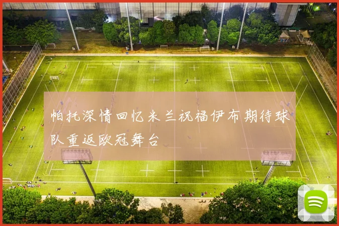 帕托深情回忆米兰祝福伊布期待球队重返欧冠舞台