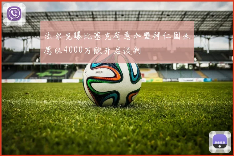 法尔克曝比塞克有意加盟拜仁国米愿以4000万欧开启谈判