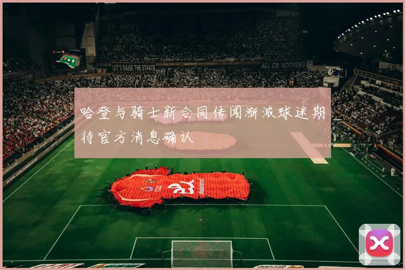 哈登与骑士新合同传闻渐浓球迷期待官方消息确认